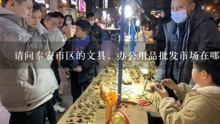 请问泰安市区的文具，办公用品批发市场在哪儿？