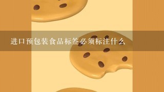 进口预包装食品标签必须标注什么