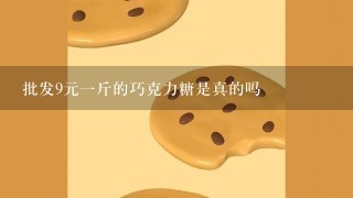 批发9元1斤的巧克力糖是真的吗