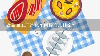 食品加工厂净化车间标准是什么？