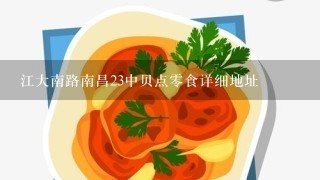 江大南路南昌23中贝点0食详细地址