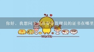 你好，我想问下食品安全管理员的证书在哪里考呢