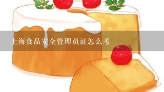 上海食品安全管理员证怎么考