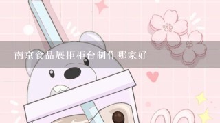 南京食品展柜柜台制作哪家好