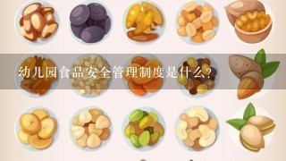 幼儿园食品安全管理制度是什么？