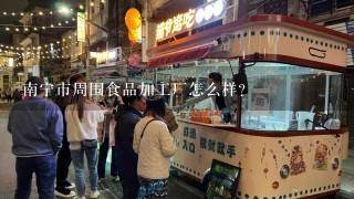 南宁市周围食品加工厂怎么样？