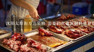 沈阳太原街万达装修 需要防火建筑材料质量监督检验中心 对亚克力 或者铝塑板的检测报告 那位哥们有。