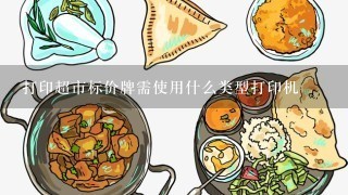 打印超市标价牌需使用什么类型打印机