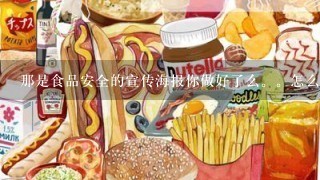 那是食品安全的宣传海报你做好了么。怎么做啊啊。偶现在也在也在烦恼。以前根本就米碰过。。谢谢