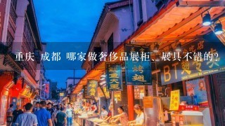 重庆 成都 哪家做奢侈品展柜、展具不错的? 比如珠宝首饰 手表之类的 谢谢!