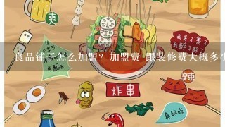 良品铺子怎么加盟？加盟费 跟装修费大概多少钱？