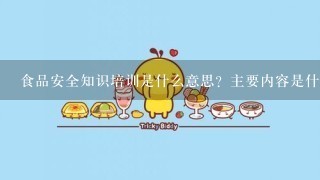 食品安全知识培训是什么意思？主要内容是什么？做些什么？