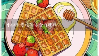 小学生爱吃的0食有哪些？