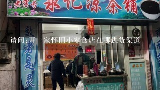 请问:开1家怀旧小0食店在哪进货渠道