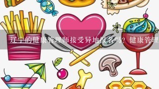 辽宁的健康管理师接受异地报名吗？健康管理师考点在哪里？