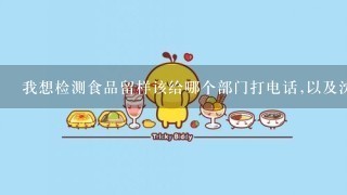 我想检测食品留样该给哪个部门打电话,以及沈阳市的食品检测局电话.急急急在线等!!!