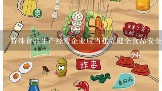 特殊食品生产经营企业应当建立健全食品安全责任制配合食品安全总监和食品安全