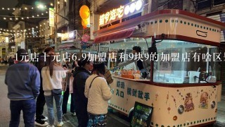 1元店十元店6.9加盟店和9块9的加盟店有啥区别啊