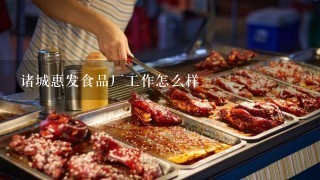 诸城惠发食品厂工作怎么样