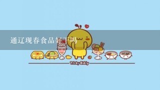 通辽现春食品好干吗