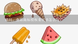 请问：食品商标授权委托书怎么写？