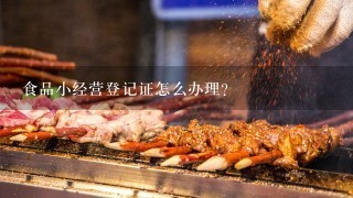 食品小经营登记证怎么办理？