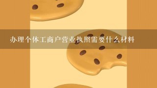 办理个体工商户营业执照需要什么材料