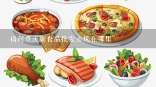 请问重庆副食品批发市场在哪里