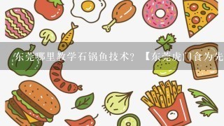 东莞哪里教学石锅鱼技术？【东莞虎门食为先小吃培训】好吗？