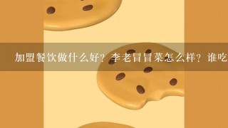 加盟餐饮做什么好？李老冒冒菜怎么样？谁吃过或者加盟过，给小弟1点意见