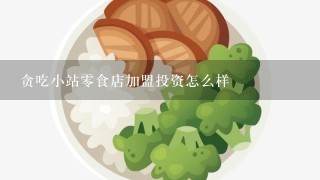 贪吃小站0食店加盟投资怎么样