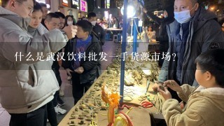 什么是武汉饮料批发一手货源市场