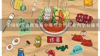 中国的零食批发商中哪些公司在业内享有盛名