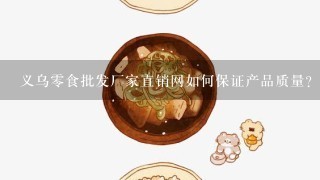 义乌零食批发厂家直销网如何保证产品质量