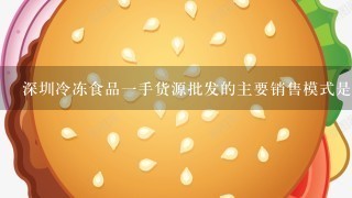 深圳冷冻食品一手货源批发的主要销售模式是什么