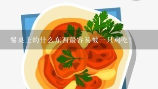 餐桌上的什么东西最容易被一只鸡吃?