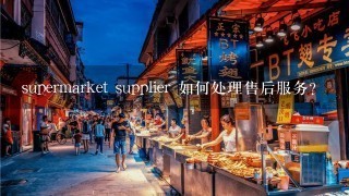 supermarket supplier 如何处理售后服务?