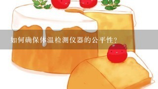 如何确保体温检测仪器的公平性?