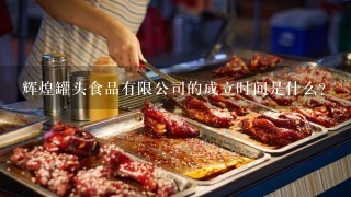 辉煌罐头食品有限公司的成立时间是什么?