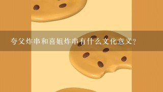 夸父炸串和喜姐炸串有什么文化意义?